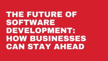 The Future of Software Development How Businesses Can Stay Ahead