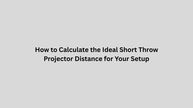 How to Calculate the Ideal Short Throw Projector Distance for Your Setup